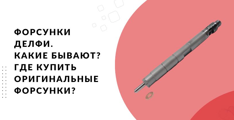 Форсунки делфи. Какие бывают? где купить оригинальные форсунки?