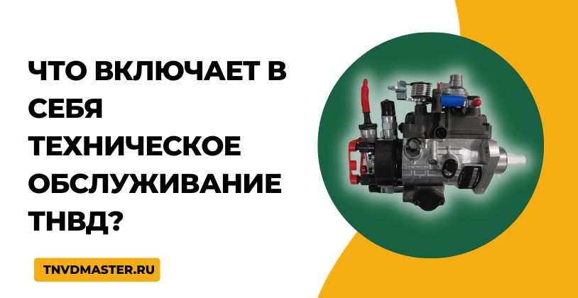 Что включает в себя техническое обслуживание ТНВД?